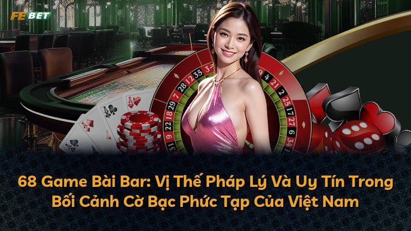 68 Game Bài Bar: Vị Thế Pháp Lý Và Uy Tín Trong Bối Cảnh Cờ Bạc Phức Tạp Của Việt Nam