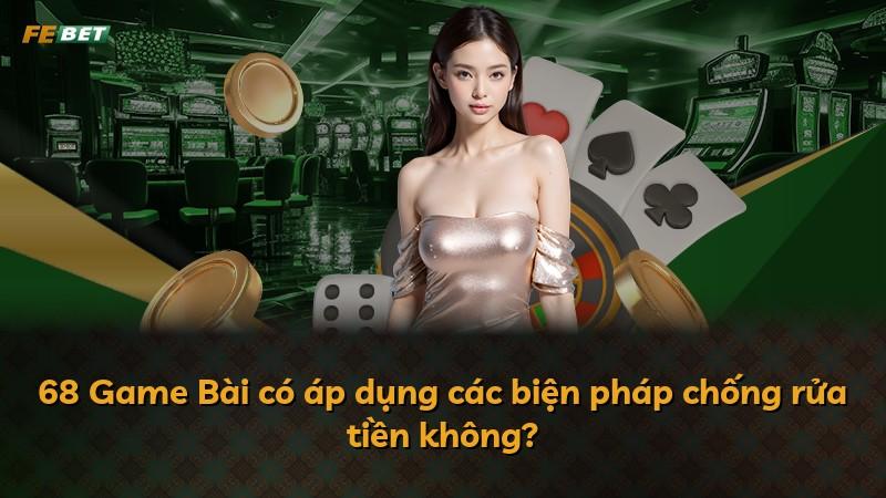 68 Game Bài có áp dụng các biện pháp chống rửa tiền không?