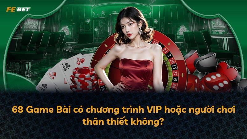 68 Game Bài có chương trình VIP hoặc người chơi thân thiết không?