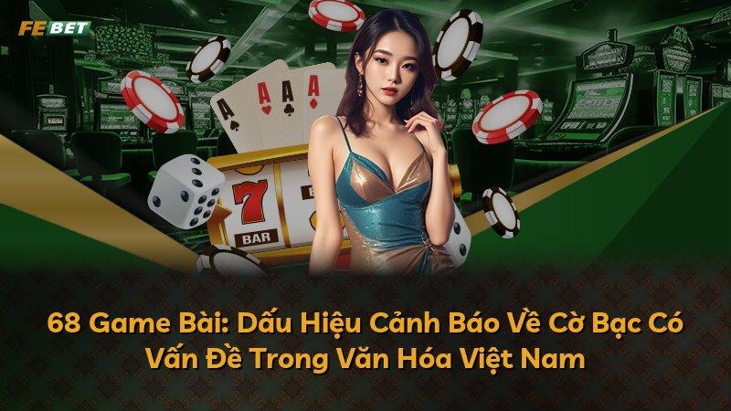 68 Game Bài: Dấu Hiệu Cảnh Báo Về Cờ Bạc Có Vấn Đề Trong Văn Hóa Việt Nam