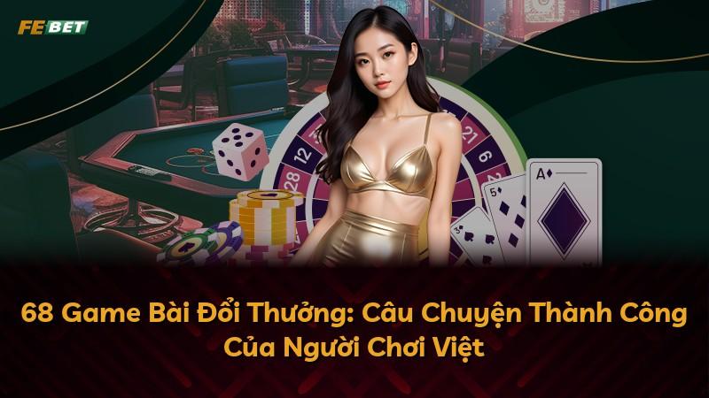 68 Game Bài Đổi Thưởng: Câu Chuyện Thành Công Của Người Chơi Việt