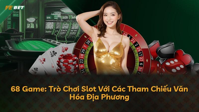 68 Game: Trò Chơi Slot Với Các Tham Chiếu Văn Hóa Địa Phương