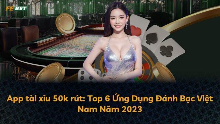 App tài xỉu 50k rút: Top 6 Ứng Dụng Đánh Bạc Việt Nam Năm 2025