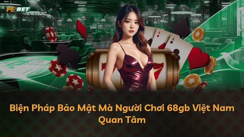 Biện Pháp Bảo Mật Mà Người Chơi 68gb Việt Nam Quan Tâm