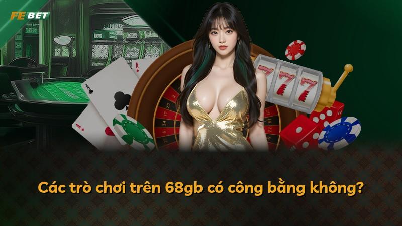 Các trò chơi trên 68gb có công bằng không?