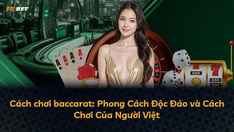 Cách chơi baccarat: Phong Cách Độc Đáo và Cách Chơi Của Người Việt