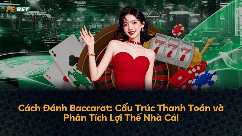 Cách Đánh Baccarat: Cấu Trúc Thanh Toán và Phân Tích Lợi Thế Nhà Cái