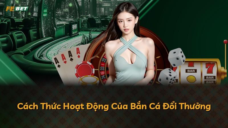 Cách Thức Hoạt Động Của Bắn Cá Đổi Thưởng