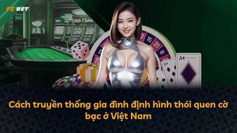 Cách truyền thống gia đình định hình thói quen cờ bạc ở Việt Nam