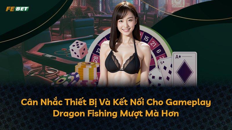 Cân Nhắc Thiết Bị Và Kết Nối Cho Gameplay Dragon Fishing Mượt Mà Hơn