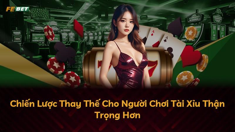 Chiến Lược Thay Thế Cho Người Chơi Tài Xỉu Thận Trọng Hơn