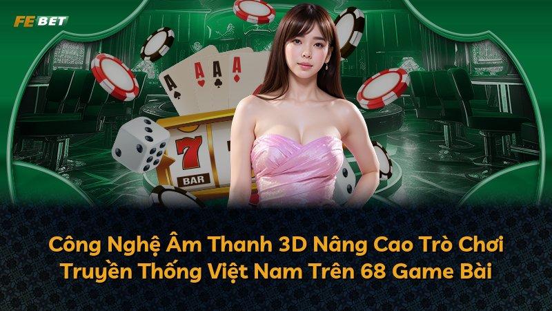 Công Nghệ Âm Thanh 3D Nâng Cao Trò Chơi Truyền Thống Việt Nam Trên 68 Game Bài