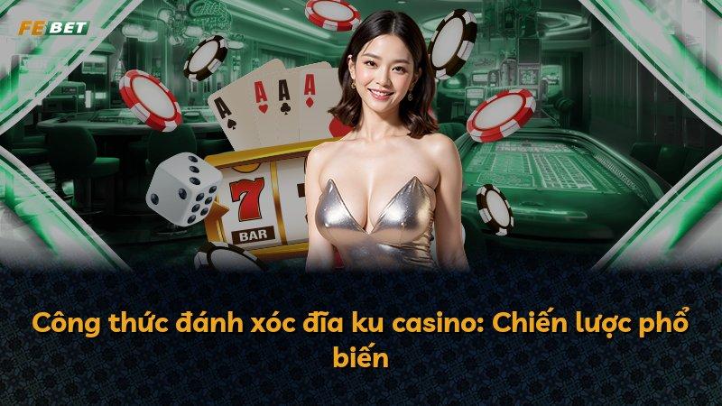 Công thức đánh xóc đĩa ku casino: Chiến lược phổ biến