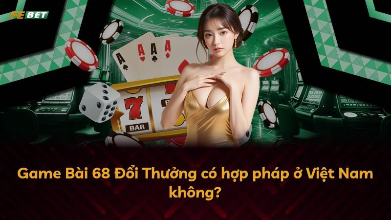Game Bài 68 Đổi Thưởng có hợp pháp ở Việt Nam không?