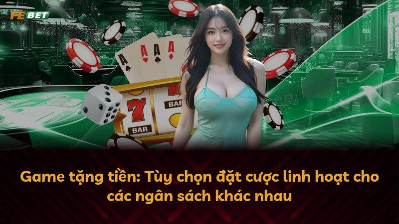 Game tặng tiền: Tùy chọn đặt cược linh hoạt cho các ngân sách khác nhau