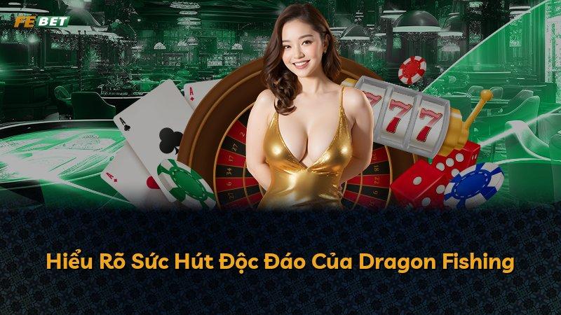 Hiểu Rõ Sức Hút Độc Đáo Của Dragon Fishing