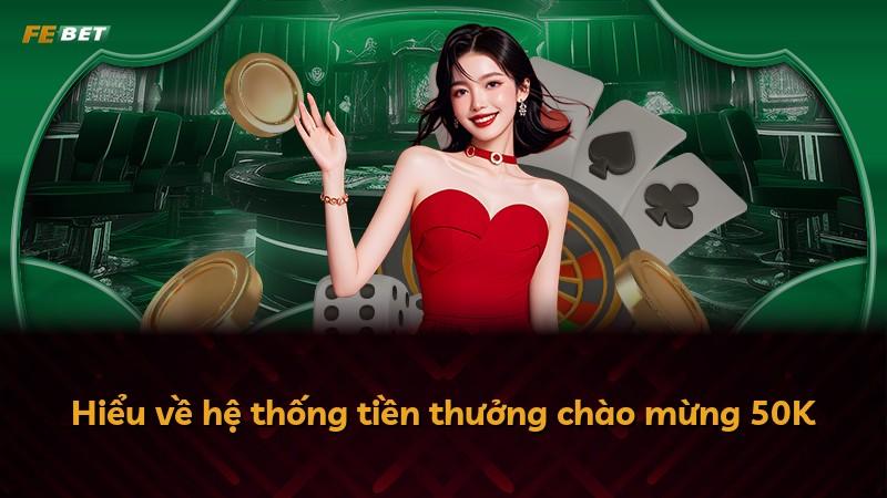 Hiểu về hệ thống tiền thưởng chào mừng 50K