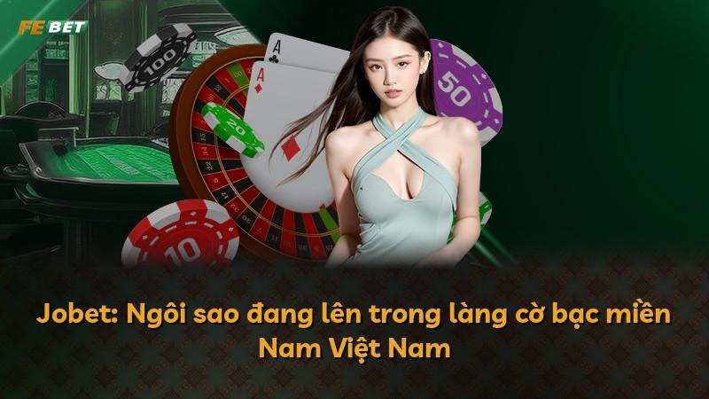 Jobet: Ngôi sao đang lên trong làng cờ bạc miền Nam Việt Nam