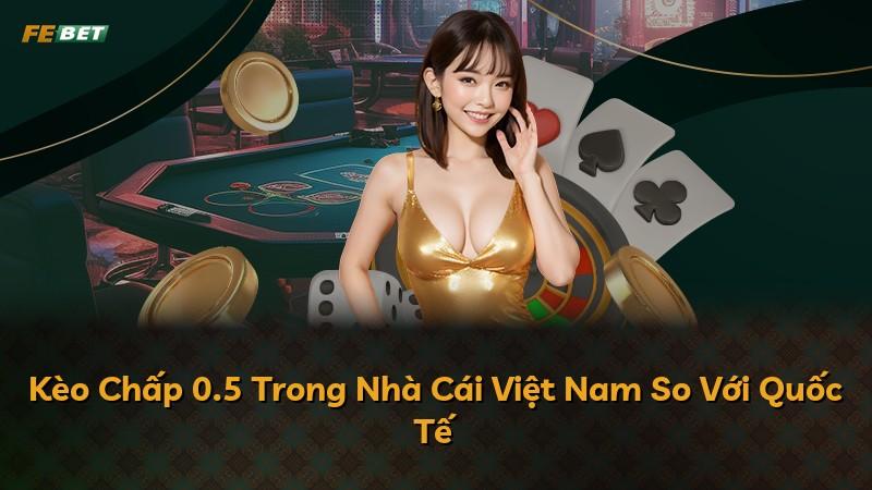 Kèo Chấp 0.5 Trong Nhà Cái Việt Nam So Với Quốc Tế