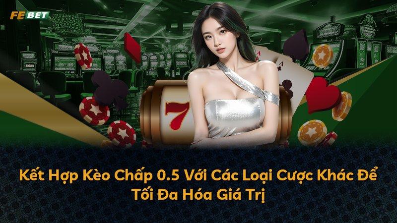 Kết Hợp Kèo Chấp 0.5 Với Các Loại Cược Khác Để Tối Đa Hóa Giá Trị
