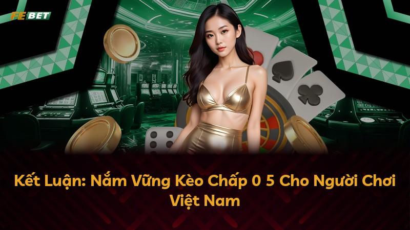 Kết Luận: Nắm Vững Kèo Chấp 0 5 Cho Người Chơi Việt Nam