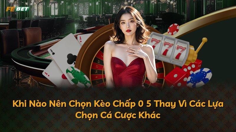 Khi Nào Nên Chọn Kèo Chấp 0 5 Thay Vì Các Lựa Chọn Cá Cược Khác