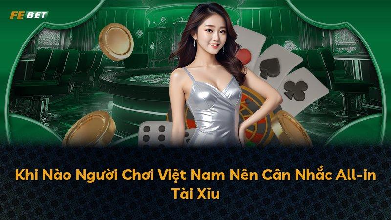Khi Nào Người Chơi Việt Nam Nên Cân Nhắc All-in Tài Xỉu
