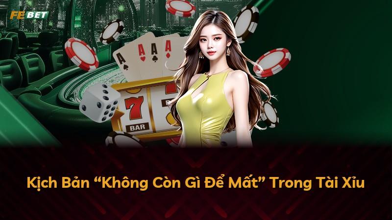 Kịch Bản “Không Còn Gì Để Mất” Trong Tài Xỉu