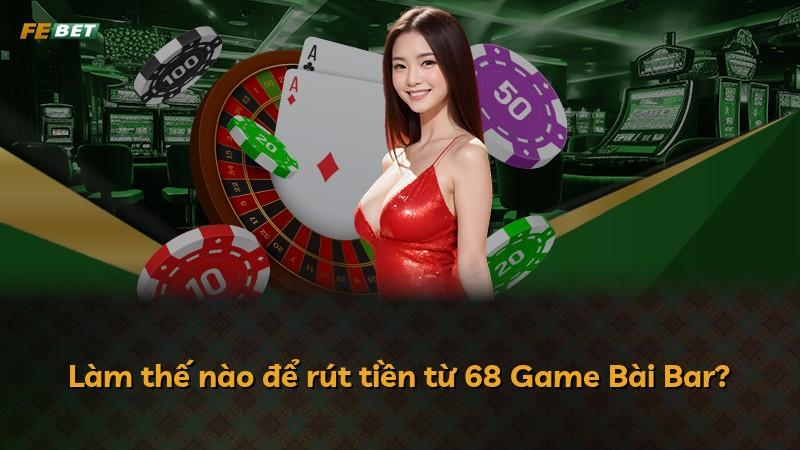 Làm thế nào để rút tiền từ 68 Game Bài Bar?