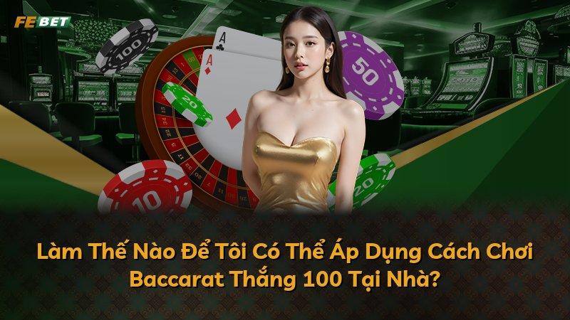 Làm Thế Nào Để Tôi Có Thể Áp Dụng Cách Chơi Baccarat Thắng 100 Tại Nhà?