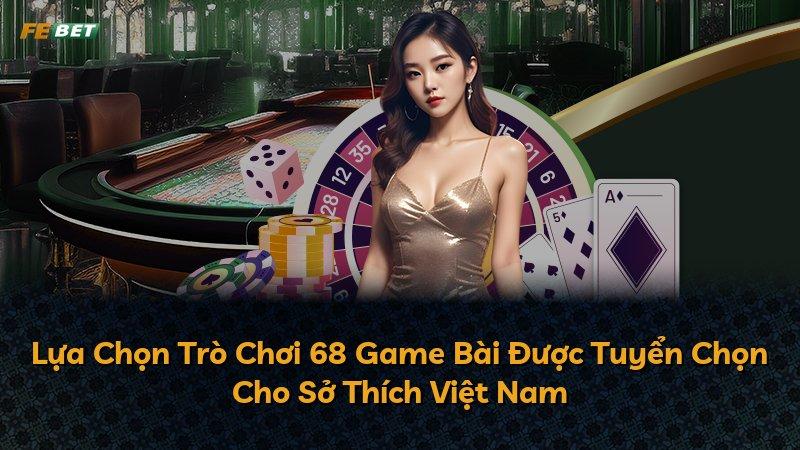 Lựa Chọn Trò Chơi 68 Game Bài Được Tuyển Chọn Cho Sở Thích Việt Nam