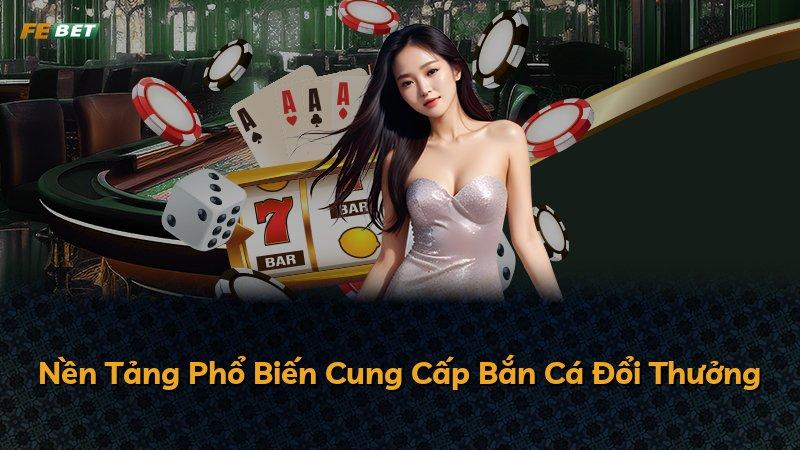 Nền Tảng Phổ Biến Cung Cấp Bắn Cá Đổi Thưởng
