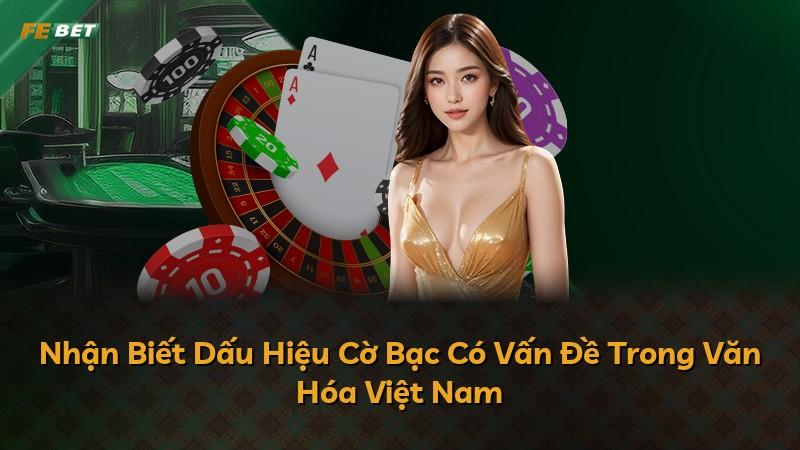 Nhận Biết Dấu Hiệu Cờ Bạc Có Vấn Đề Trong Văn Hóa Việt Nam