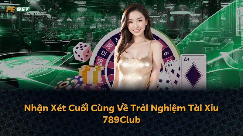 Nhận Xét Cuối Cùng Về Trải Nghiệm Tài Xỉu 789Club