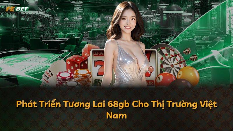 Phát Triển Tương Lai 68gb Cho Thị Trường Việt Nam
