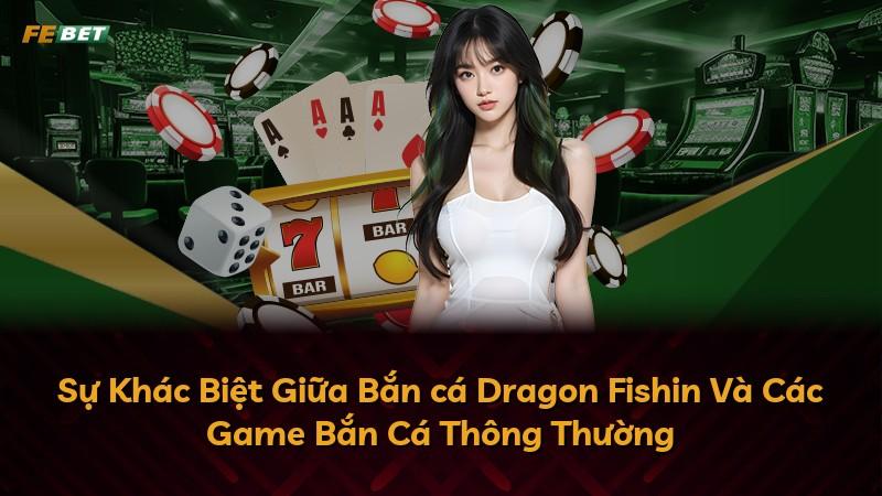 Sự Khác Biệt Giữa Bắn cá Dragon Fishin Và Các Game Bắn Cá Thông Thường