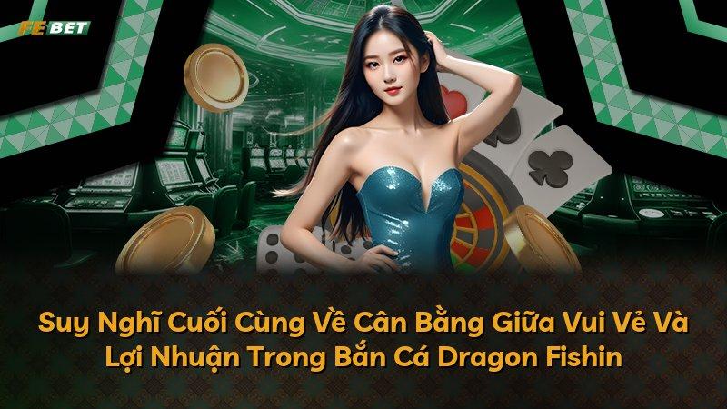 Suy Nghĩ Cuối Cùng Về Cân Bằng Giữa Vui Vẻ Và Lợi Nhuận Trong Bắn Cá Dragon Fishin