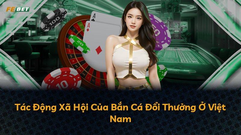 Tác Động Xã Hội Của Bắn Cá Đổi Thưởng Ở Việt Nam