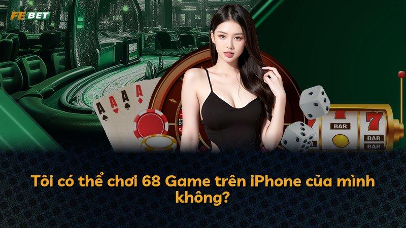 Tôi có thể chơi 68 Game trên iPhone của mình không?