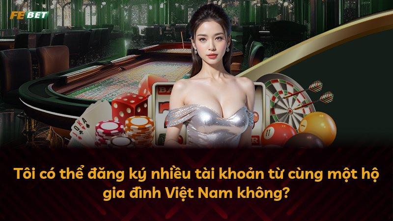 Tôi có thể đăng ký nhiều tài khoản từ cùng một hộ gia đình Việt Nam không?