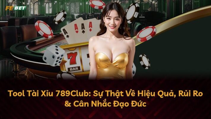 Tool Tài Xỉu 789Club: Sự Thật Về Hiệu Quả, Rủi Ro & Cân Nhắc Đạo Đức