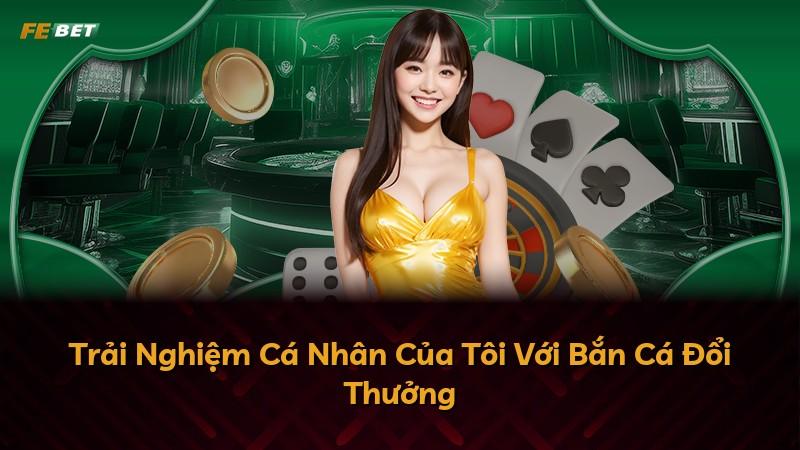 Trải Nghiệm Cá Nhân Của Tôi Với Bắn Cá Đổi Thưởng