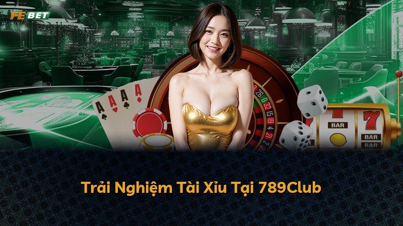 Trải Nghiệm Tài Xỉu Tại 789Club
