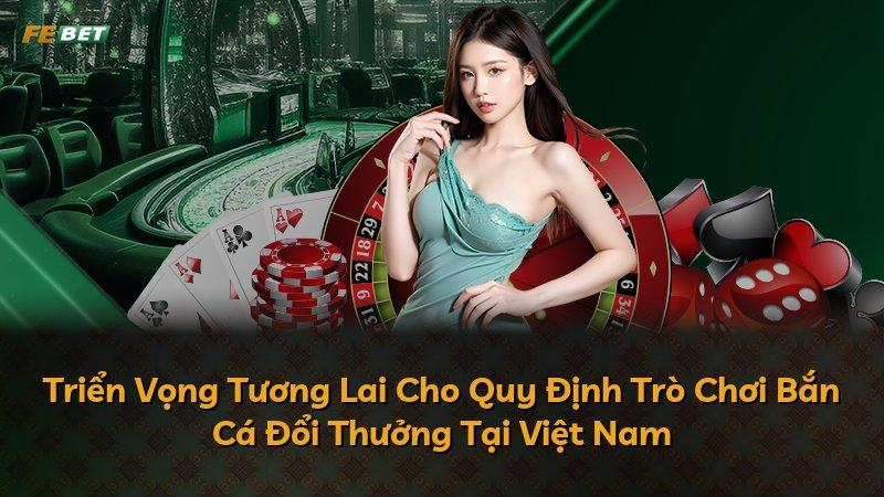 Triển Vọng Tương Lai Cho Quy Định Trò Chơi Bắn Cá Đổi Thưởng Tại Việt Nam