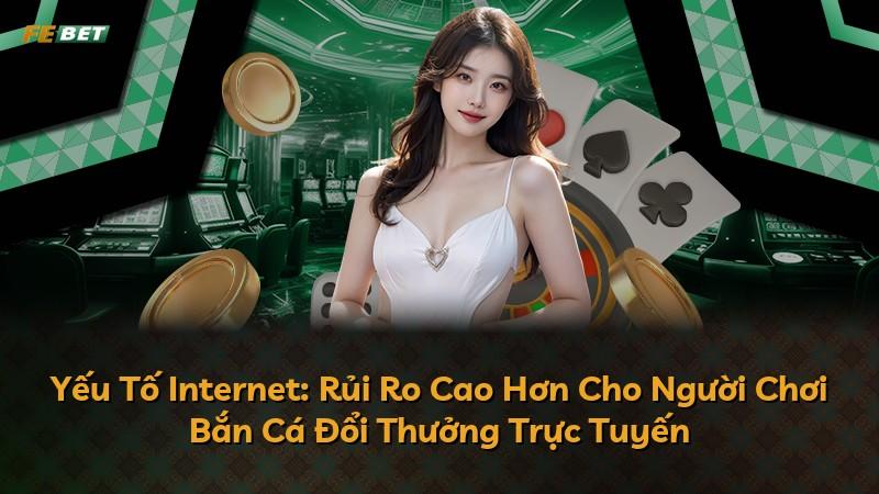 Yếu Tố Internet: Rủi Ro Cao Hơn Cho Người Chơi Bắn Cá Đổi Thưởng Trực Tuyến