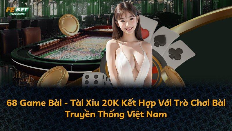 68 Game Bài - Tài Xỉu 20K Kết Hợp Với Trò Chơi Bài Truyền Thống Việt Nam