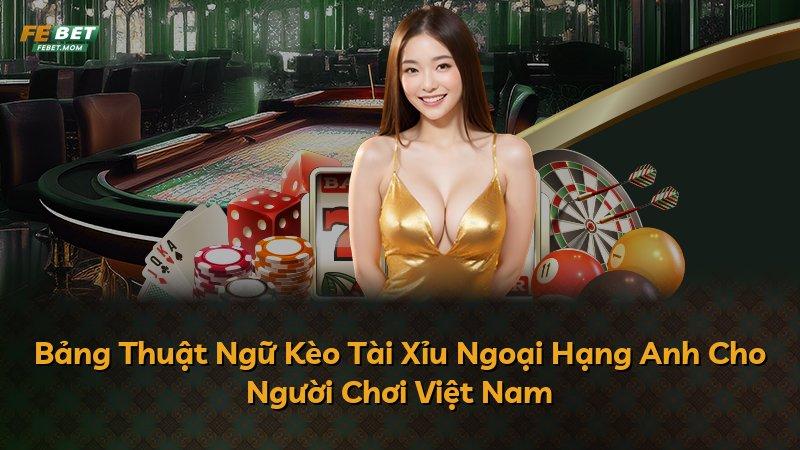 Bảng Thuật Ngữ Kèo Tài Xỉu Ngoại Hạng Anh Cho Người Chơi Việt Nam