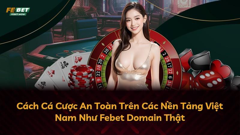 Cách Cá Cược An Toàn Trên Các Nền Tảng Việt Nam Như Febet Domain Thật