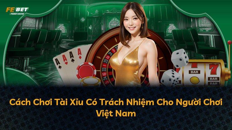 Cách Chơi Tài Xỉu Có Trách Nhiệm Cho Người Chơi Việt Nam