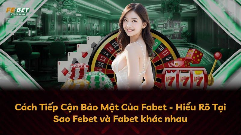 Cách Tiếp Cận Bảo Mật Của Fabet - Hiểu Rõ Tại Sao Febet và Fabet khác nhau